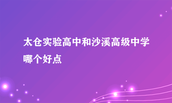 太仓实验高中和沙溪高级中学哪个好点