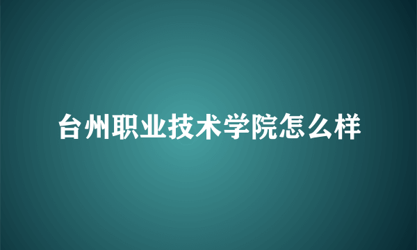 台州职业技术学院怎么样