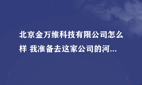 北京金万维科技有限公司怎么样 我准备去这家公司的河南分公司应聘技术支持 想知道这家公司的实力 和发展前