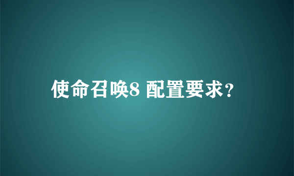 使命召唤8 配置要求？