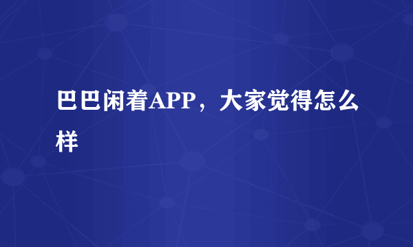 巴巴闲着APP，大家觉得怎么样