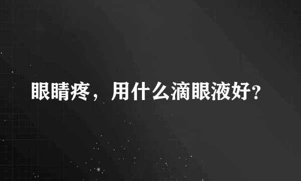 眼睛疼，用什么滴眼液好？