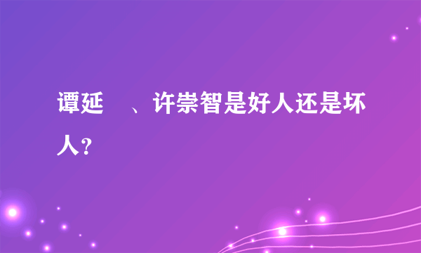 谭延闿、许崇智是好人还是坏人？