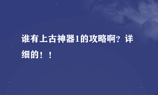 谁有上古神器1的攻略啊？详细的！！