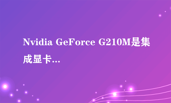 Nvidia GeForce G210M是集成显卡还是独立显卡？