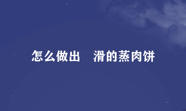 怎么做出嫰滑的蒸肉饼