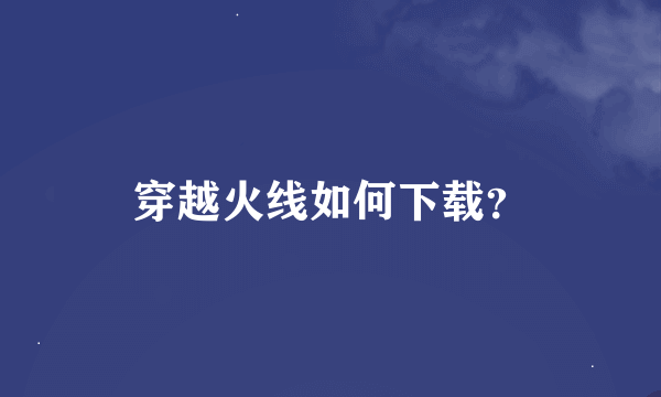 穿越火线如何下载？