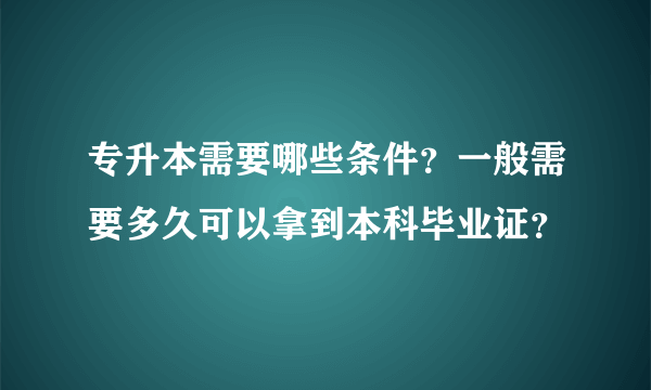 专升本需要哪些条件？一般需要多久可以拿到本科毕业证？