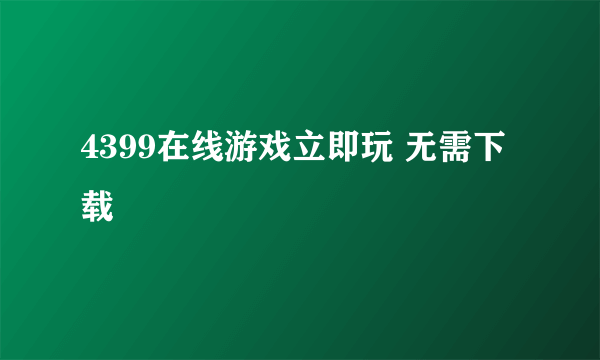 4399在线游戏立即玩 无需下载