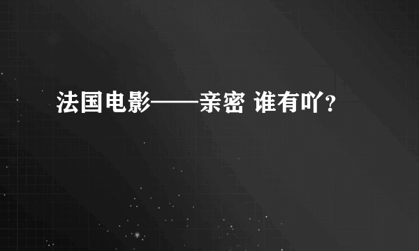 法国电影——亲密 谁有吖？