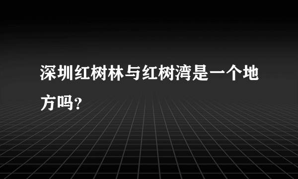 深圳红树林与红树湾是一个地方吗？