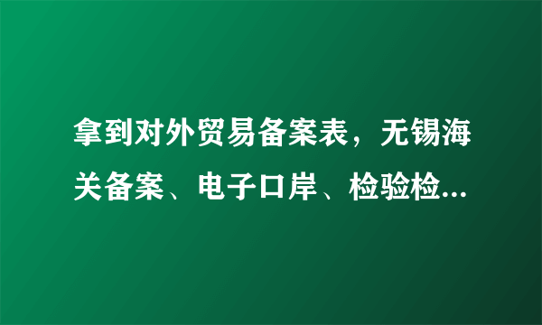 拿到对外贸易备案表，无锡海关备案、电子口岸、检验检疫怎么办