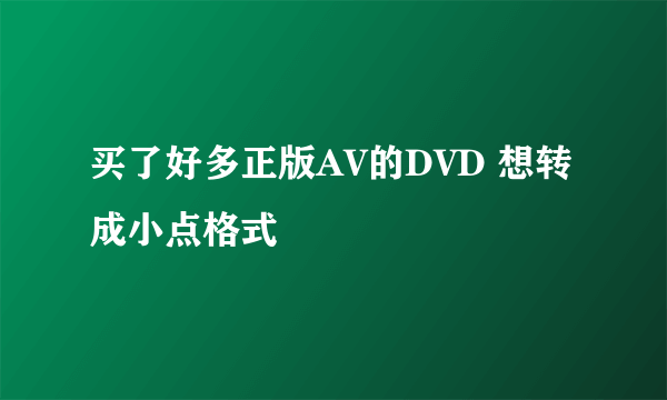 买了好多正版AV的DVD 想转成小点格式