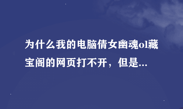 为什么我的电脑倩女幽魂ol藏宝阁的网页打不开，但是其他的网页是可以正常打开的！拜托了各位 谢谢