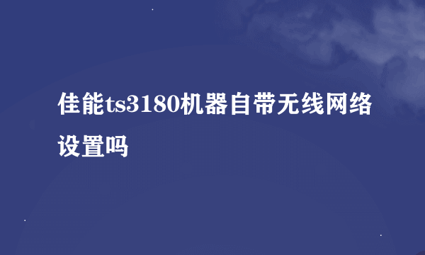 佳能ts3180机器自带无线网络设置吗