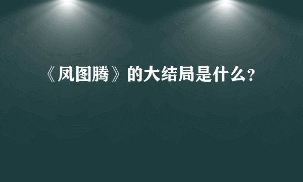 《凤图腾》的大结局是什么？