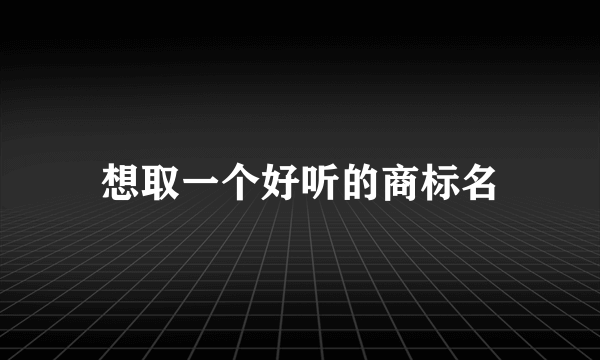 想取一个好听的商标名