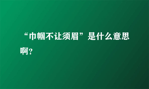 “巾帼不让须眉”是什么意思啊？