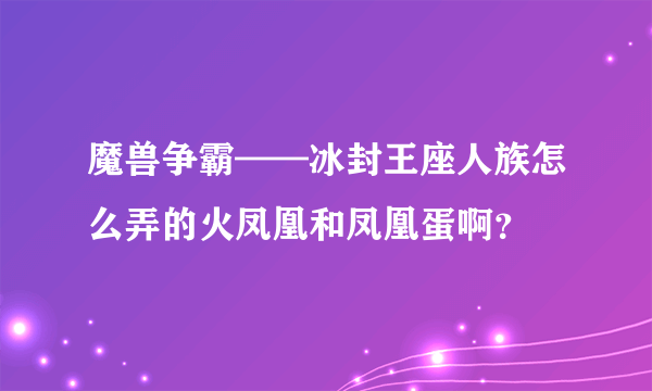 魔兽争霸——冰封王座人族怎么弄的火凤凰和凤凰蛋啊？