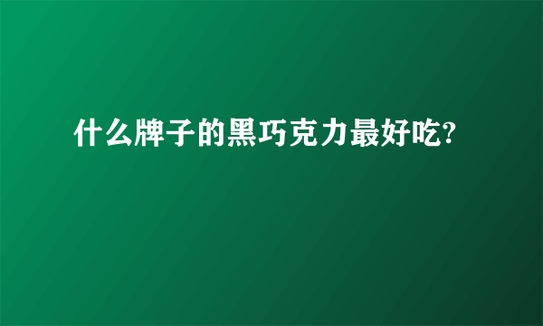 什么牌子的黑巧克力最好吃?