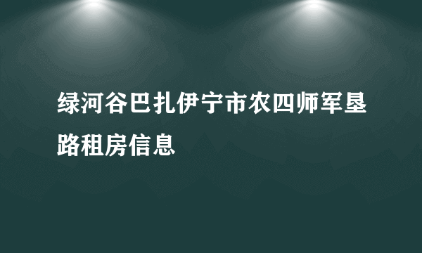 绿河谷巴扎伊宁市农四师军垦路租房信息