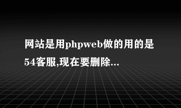 网站是用phpweb做的用的是54客服,现在要删除,替换客服里面的qq客服，需要上传更改过的客服代码 怎么操作