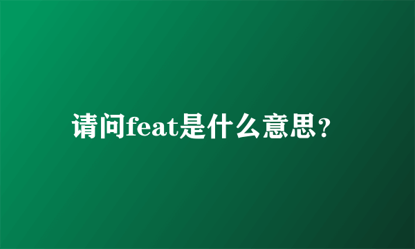 请问feat是什么意思？