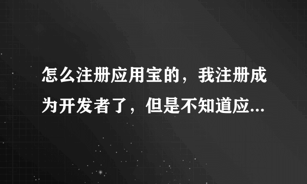 怎么注册应用宝的，我注册成为开发者了，但是不知道应用宝账号和密码