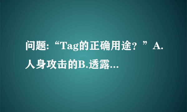 问题:“Tag的正确用途？”A.人身攻击的B.透露结局的C.调戏的D.用于搜索。选哪个选项？