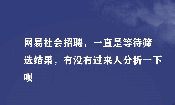 网易社会招聘，一直是等待筛选结果，有没有过来人分析一下呗