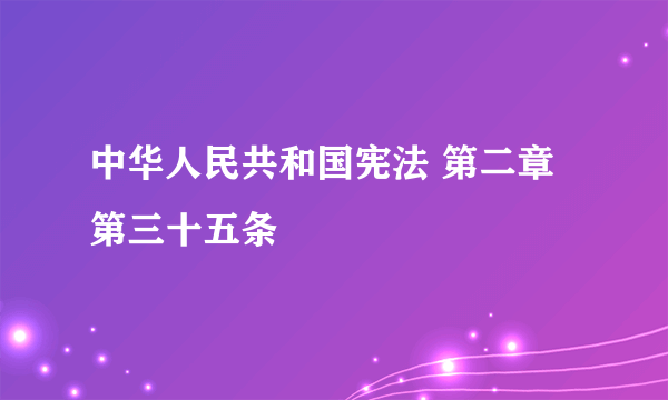 中华人民共和国宪法 第二章 第三十五条