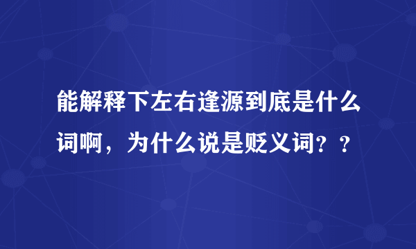 能解释下左右逢源到底是什么词啊，为什么说是贬义词？？