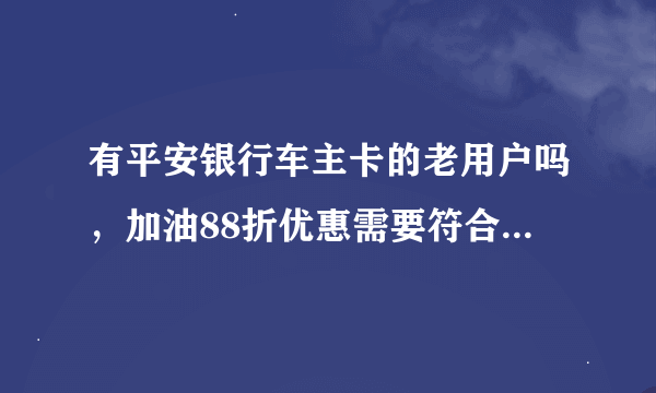 有平安银行车主卡的老用户吗，加油88折优惠需要符合什么条件才能继续使用啊？