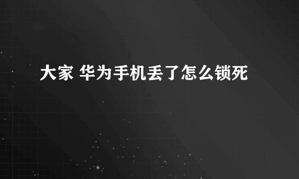 大家 华为手机丢了怎么锁死