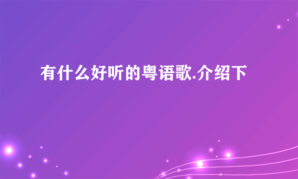 有什么好听的粤语歌.介绍下