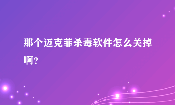 那个迈克菲杀毒软件怎么关掉啊？