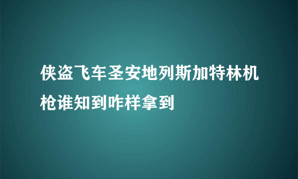 侠盗飞车圣安地列斯加特林机枪谁知到咋样拿到