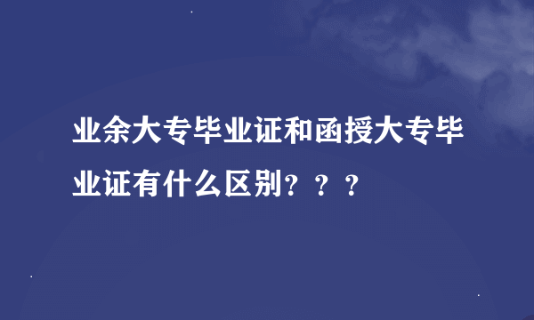 业余大专毕业证和函授大专毕业证有什么区别？？？