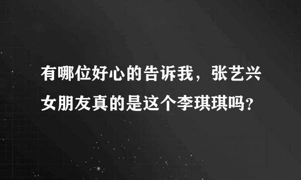 有哪位好心的告诉我，张艺兴女朋友真的是这个李琪琪吗？