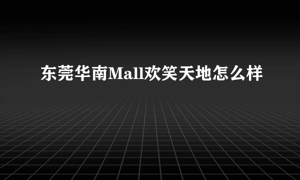 东莞华南Mall欢笑天地怎么样