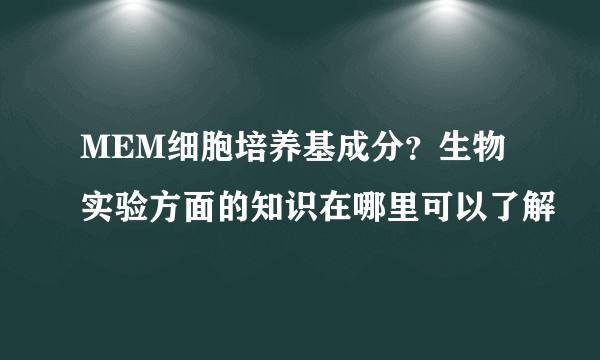 MEM细胞培养基成分？生物实验方面的知识在哪里可以了解