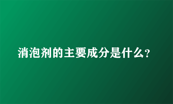 消泡剂的主要成分是什么？