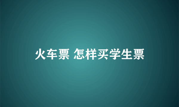 火车票 怎样买学生票