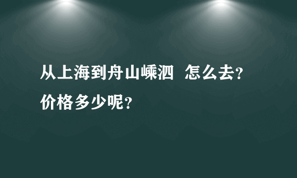 从上海到舟山嵊泗  怎么去？价格多少呢？