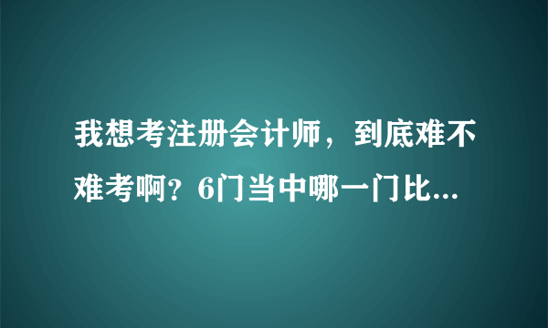 我想考注册会计师，到底难不难考啊？6门当中哪一门比较简单？