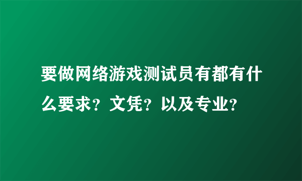 要做网络游戏测试员有都有什么要求？文凭？以及专业？