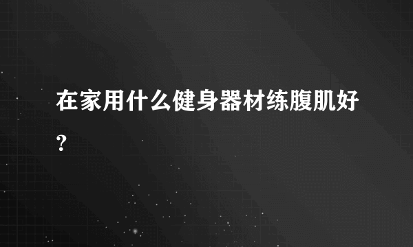 在家用什么健身器材练腹肌好？