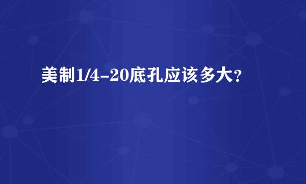 美制1/4-20底孔应该多大？