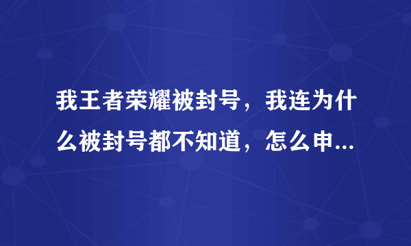 我王者荣耀被封号，我连为什么被封号都不知道，怎么申诉，求申诉方法