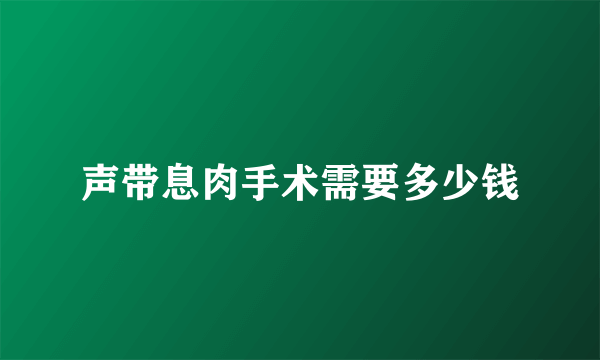 声带息肉手术需要多少钱